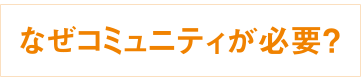 なぜコミュニティが必要？